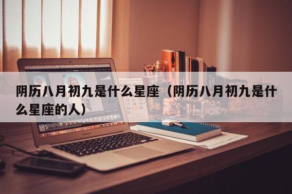 阴历八月初九是什么星座（阴历八月初九是什么星座的人）