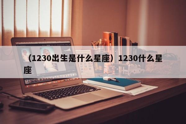 （1230出生是什么星座）1230什么星座