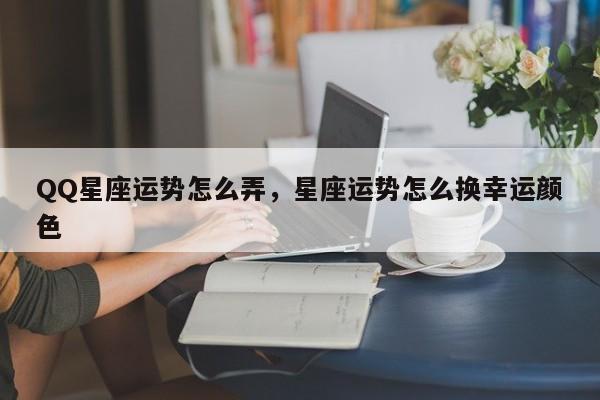 QQ星座运势怎么弄，星座运势怎么换幸运颜色