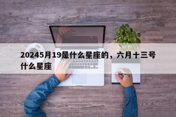 20245月19是什么星座的，六月十三号什么星座