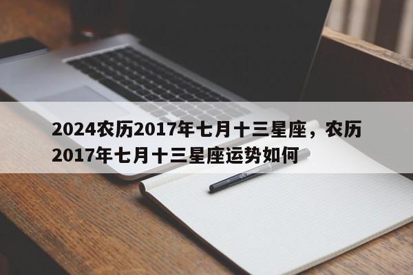 2024农历2017年七月十三星座，农历2017年七月十三星座运势如何