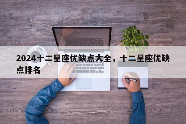 2024十二星座优缺点大全，十二星座优缺点排名