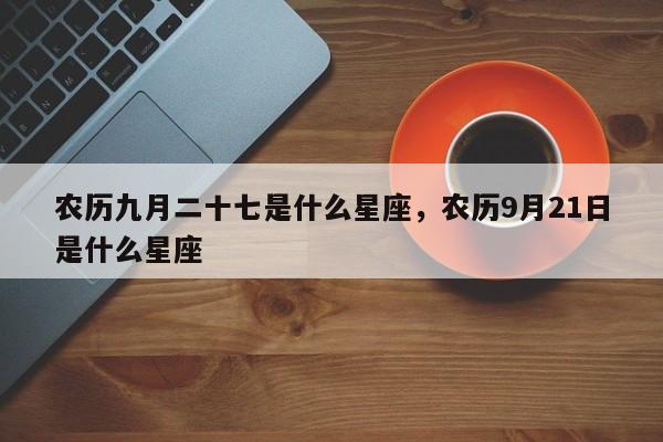农历九月二十七是什么星座，农历9月21日是什么星座