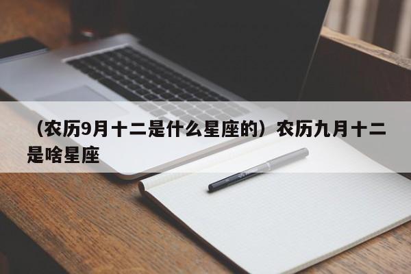 （农历9月十二是什么星座的）农历九月十二是啥星座