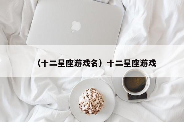 （十二星座游戏名）十二星座游戏