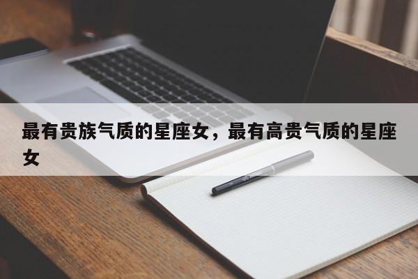最有贵族气质的星座女，最有高贵气质的星座女