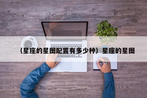 （星座的星图配置有多少种）星座的星图