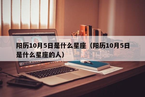 阳历10月5日是什么星座（阳历10月5日是什么星座的人）