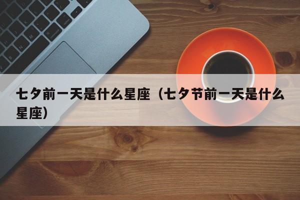 七夕前一天是什么星座（七夕节前一天是什么星座）