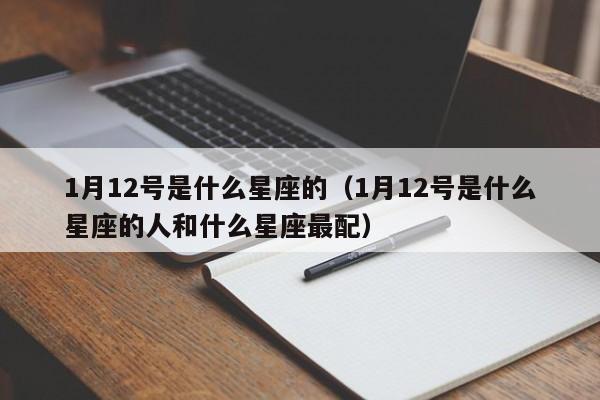 1月12号是什么星座的（1月12号是什么星座的人和什么星座最配）