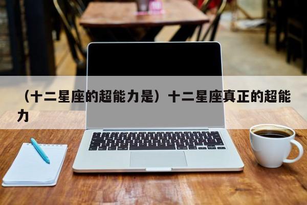 （十二星座的超能力是）十二星座真正的超能力