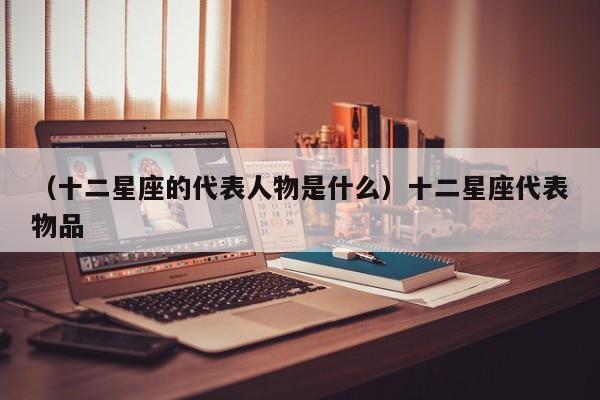 （十二星座的代表人物是什么）十二星座代表物品