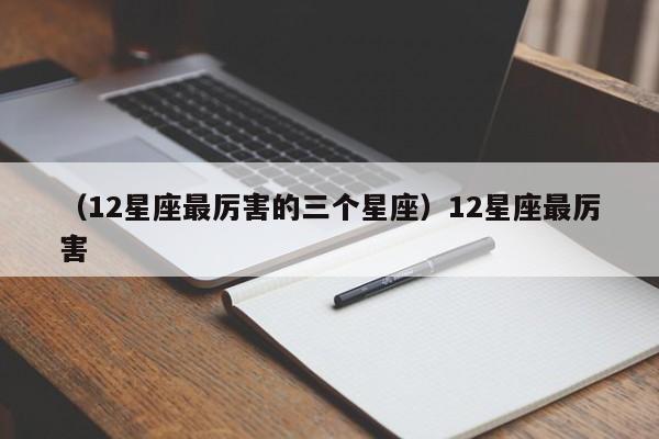 （12星座最厉害的三个星座）12星座最厉害