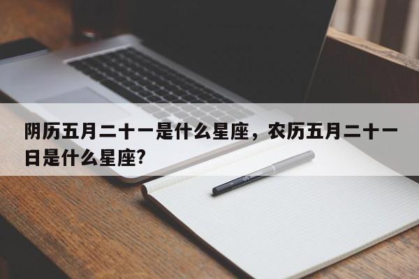 阴历五月二十一是什么星座，农历五月二十一日是什么星座?