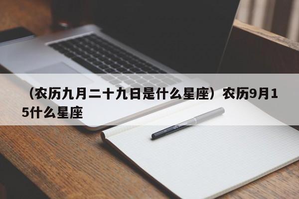 （农历九月二十九日是什么星座）农历9月15什么星座