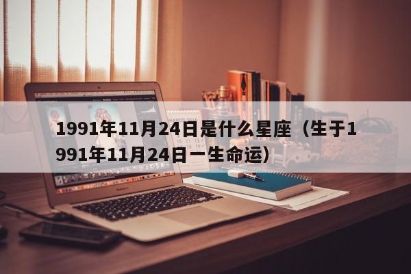 1991年11月24日是什么星座（生于1991年11月24日一生命运）