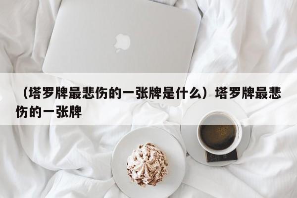 （塔罗牌最悲伤的一张牌是什么）塔罗牌最悲伤的一张牌
