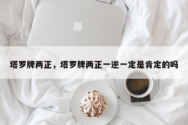 塔罗牌两正，塔罗牌两正一逆一定是肯定的吗