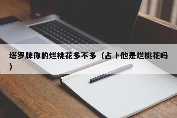 塔罗牌你的烂桃花多不多（占卜他是烂桃花吗）