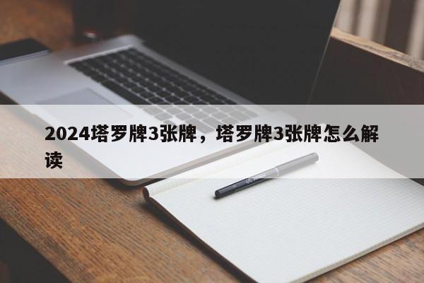 2024塔罗牌3张牌，塔罗牌3张牌怎么解读
