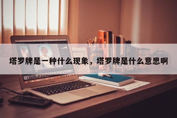 塔罗牌是一种什么现象，塔罗牌是什么意思啊