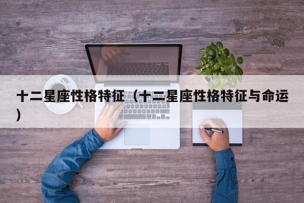 十二星座性格特征（十二星座性格特征与命运）