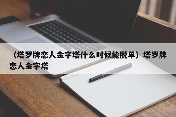 （塔罗牌恋人金字塔什么时候能脱单）塔罗牌恋人金字塔