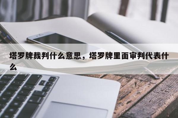 塔罗牌裁判什么意思，塔罗牌里面审判代表什么