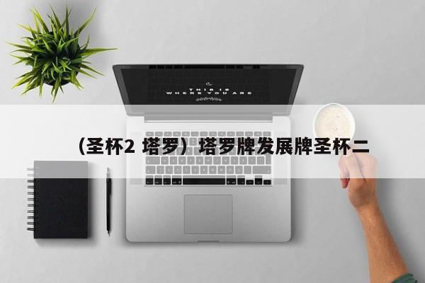 （圣杯2 塔罗）塔罗牌发展牌圣杯二