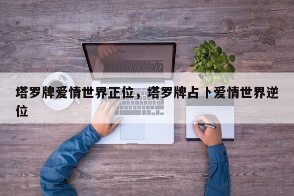 塔罗牌爱情世界正位，塔罗牌占卜爱情世界逆位