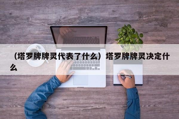 （塔罗牌牌灵代表了什么）塔罗牌牌灵决定什么