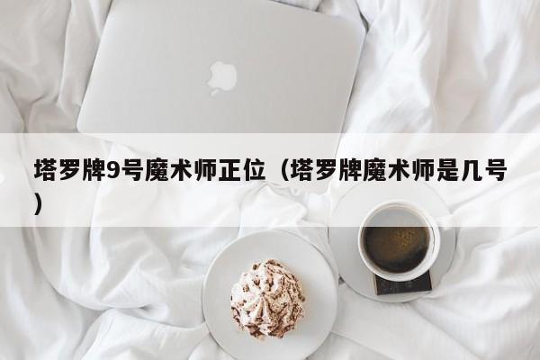 塔罗牌9号魔术师正位（塔罗牌魔术师是几号）