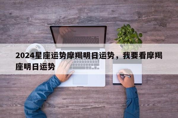 2024星座运势摩羯明日运势，我要看摩羯座明日运势