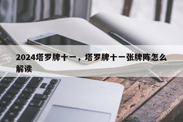 2024塔罗牌十一，塔罗牌十一张牌阵怎么解读