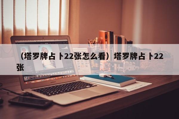 （塔罗牌占卜22张怎么看）塔罗牌占卜22张