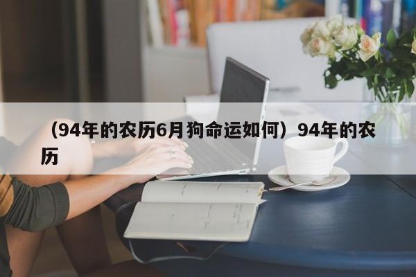 （94年的农历6月狗命运如何）94年的农历