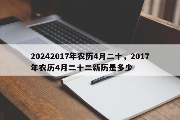 20242017年农历4月二十，2017年农历4月二十二新历是多少