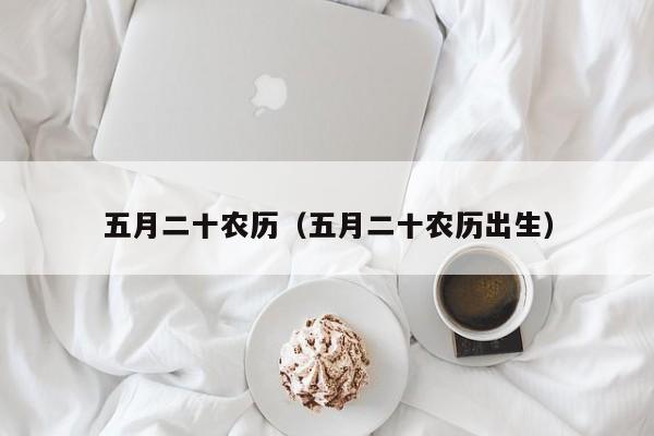 五月二十农历（五月二十农历出生）