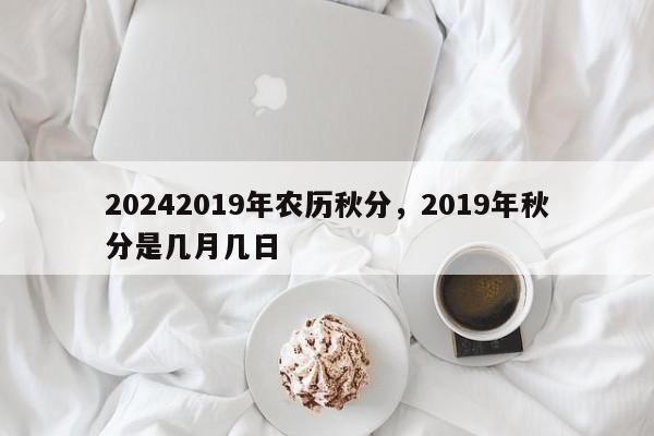 20242019年农历秋分，2019年秋分是几月几日