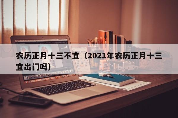 农历正月十三不宜（2021年农历正月十三宜出门吗）