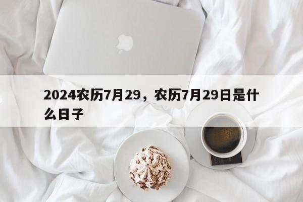 2024农历7月29，农历7月29日是什么日子