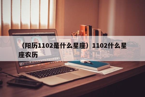（阳历1102是什么星座）1102什么星座农历
