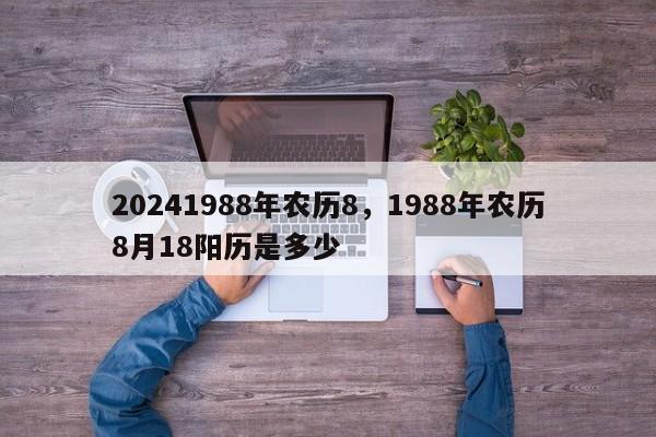 20241988年农历8，1988年农历8月18阳历是多少