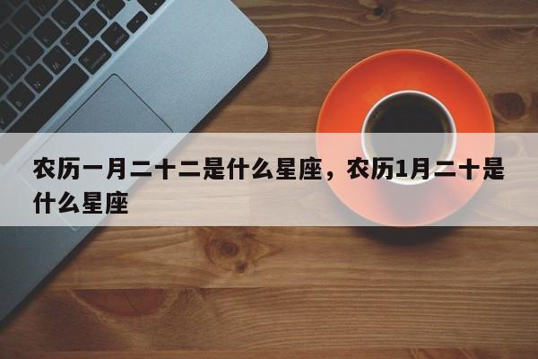 农历一月二十二是什么星座，农历1月二十是什么星座