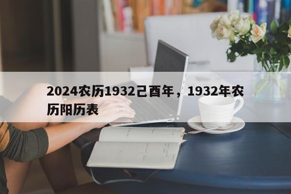 2024农历1932己酉年，1932年农历阳历表