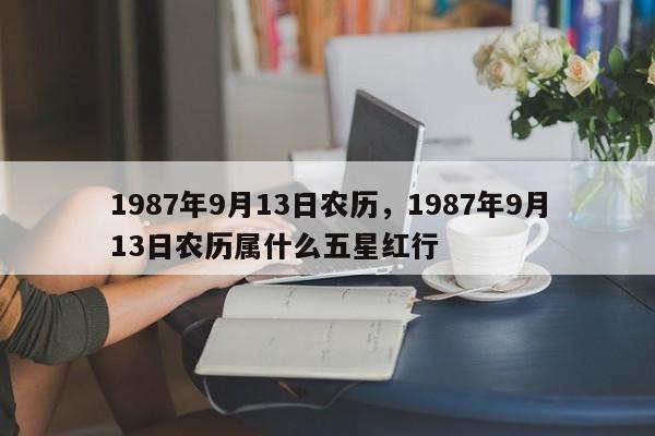 1987年9月13日农历，1987年9月13日农历属什么五星红行
