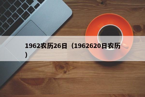 1962农历26日（1962620日农历）