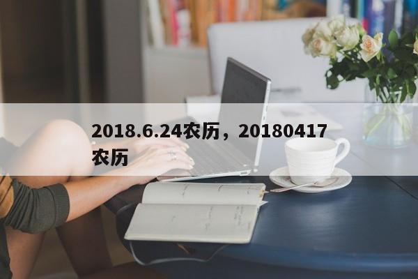 2018.6.24农历，20180417农历