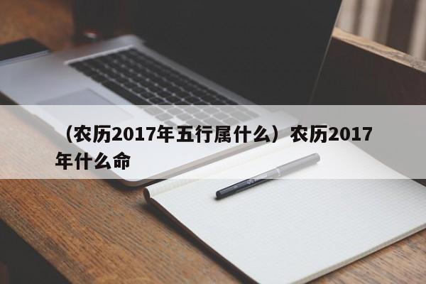 （农历2017年五行属什么）农历2017年什么命