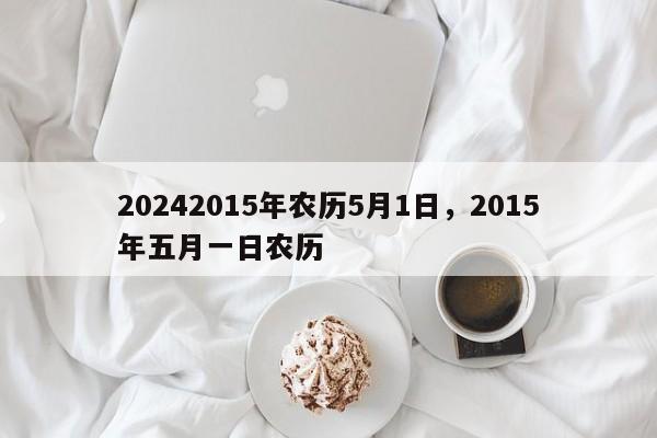 20242015年农历5月1日，2015年五月一日农历